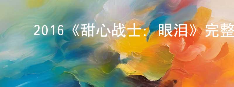﻿曾云燕发布﻿2016《甜心战士：眼泪》完整版电影/在线观看/百度云-美剧天堂